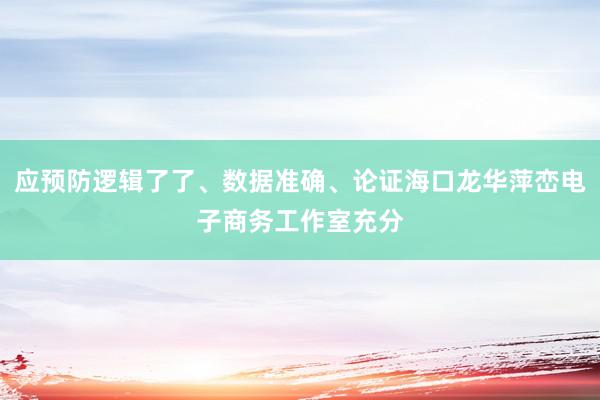 应预防逻辑了了、数据准确、论证海口龙华萍峦电子商务工作室充分