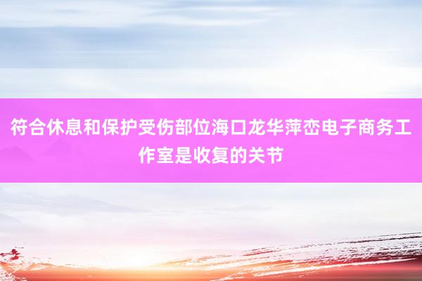 符合休息和保护受伤部位海口龙华萍峦电子商务工作室是收复的关节