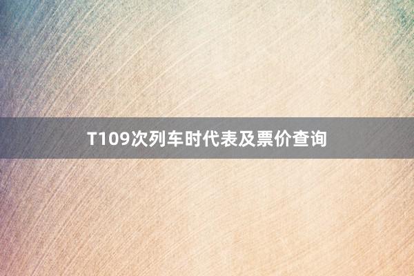 T109次列车时代表及票价查询