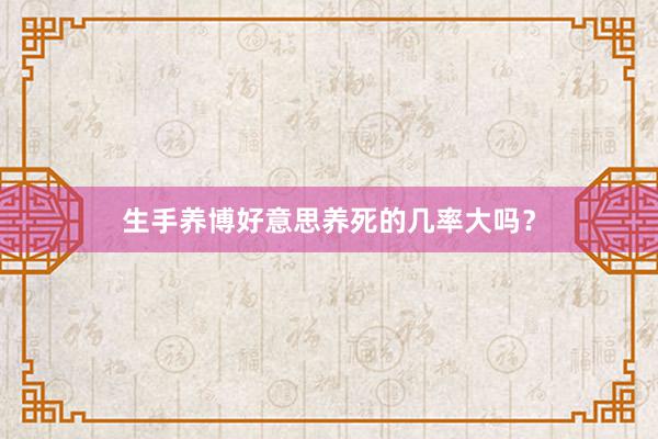 生手养博好意思养死的几率大吗？